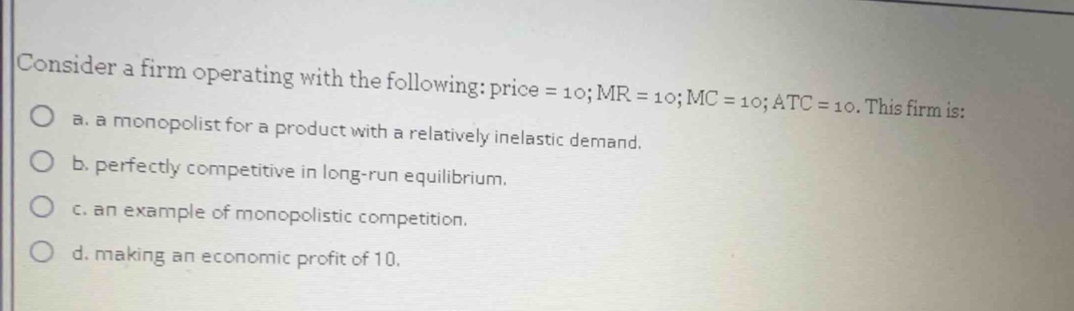 consider a firm operating with the following: price = 10; mr = 10; mc =…