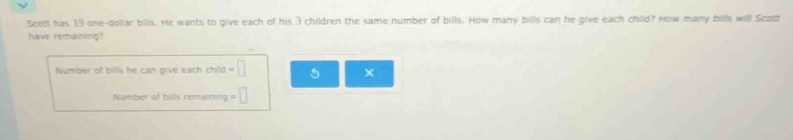 scott has 19 one - dollar bills. he wants to give each of his 3 childre…