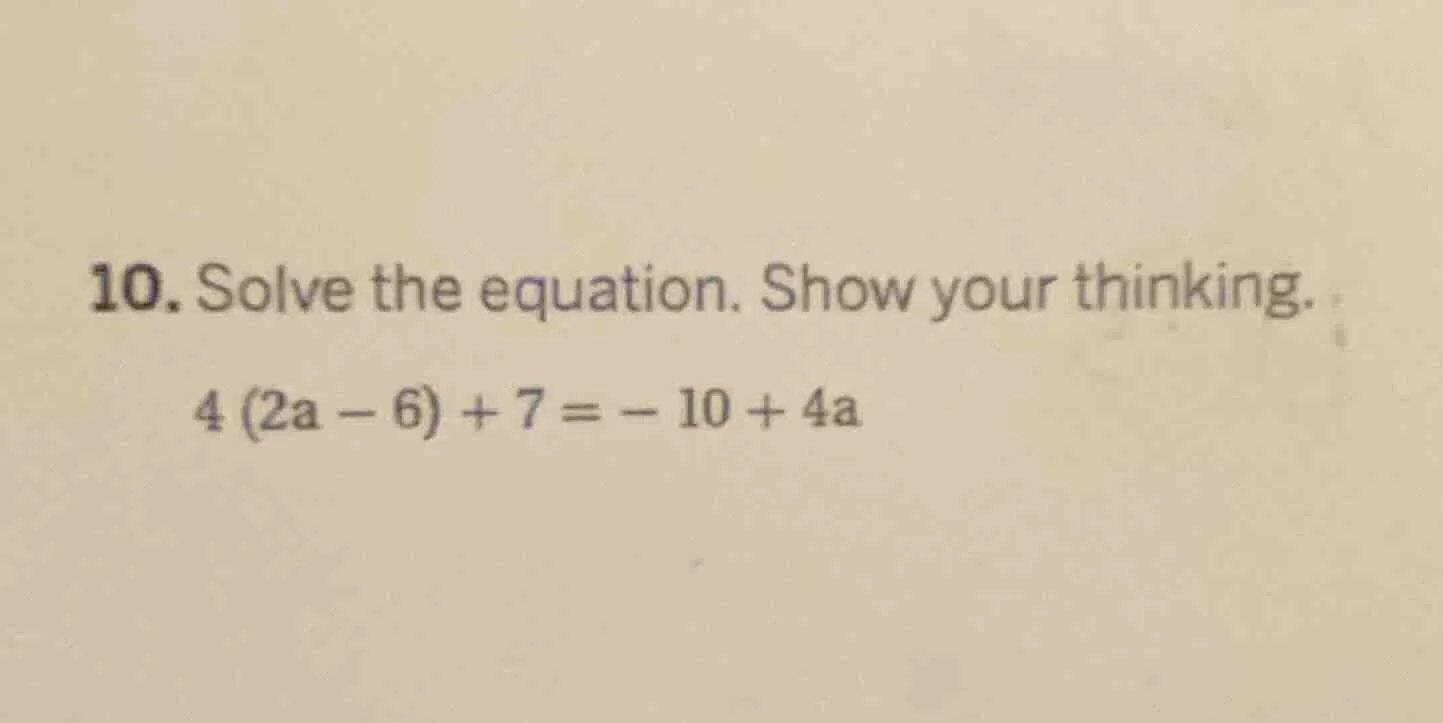10. solve the equation. show your thinking. $4(2a - 6)+7=-10 + 4a$