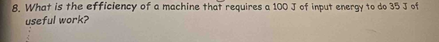 8. what is the efficiency of a machine that requires a 100 j of input e…