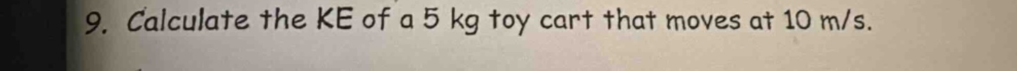 9. calculate the ke of a 5 kg toy cart that moves at 10 m/s.