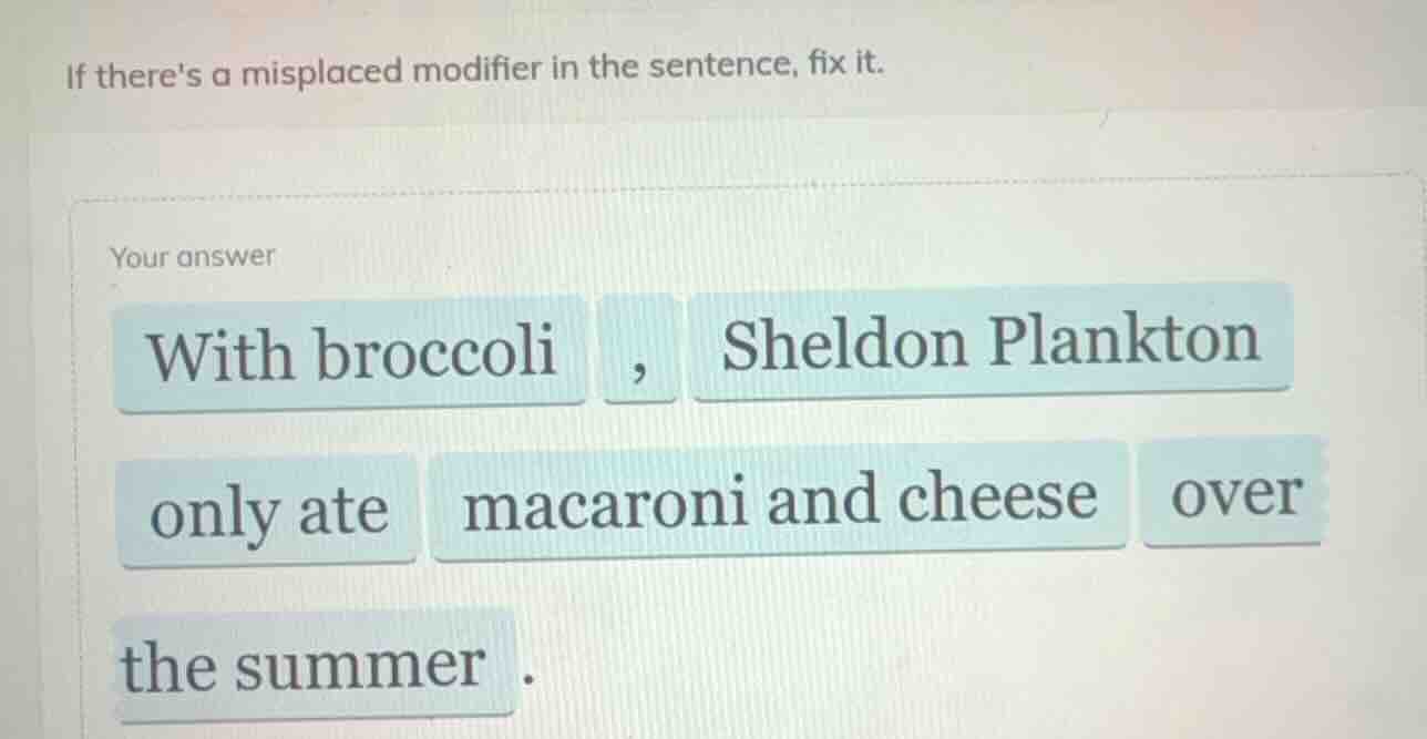 if theres a misplaced modifier in the sentence, fix it. your answer wit…