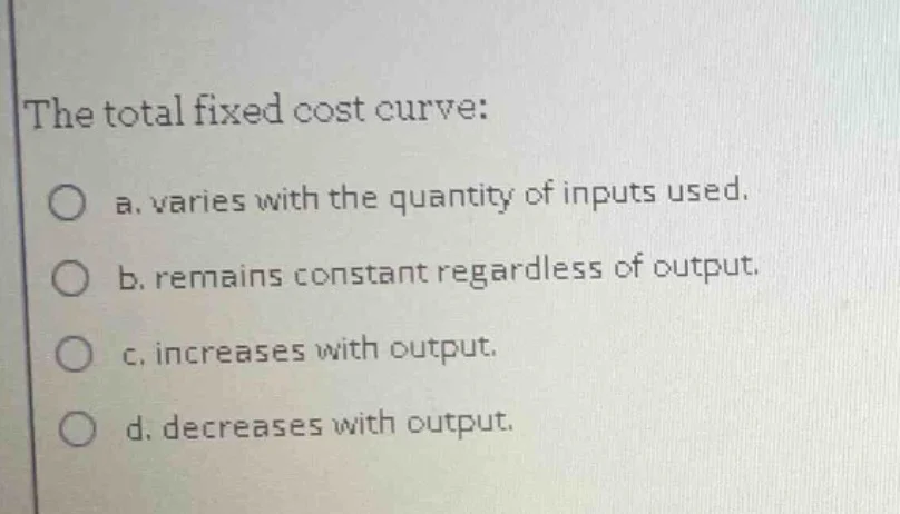 the total fixed cost curve: a. varies with the quantity of inputs used.…