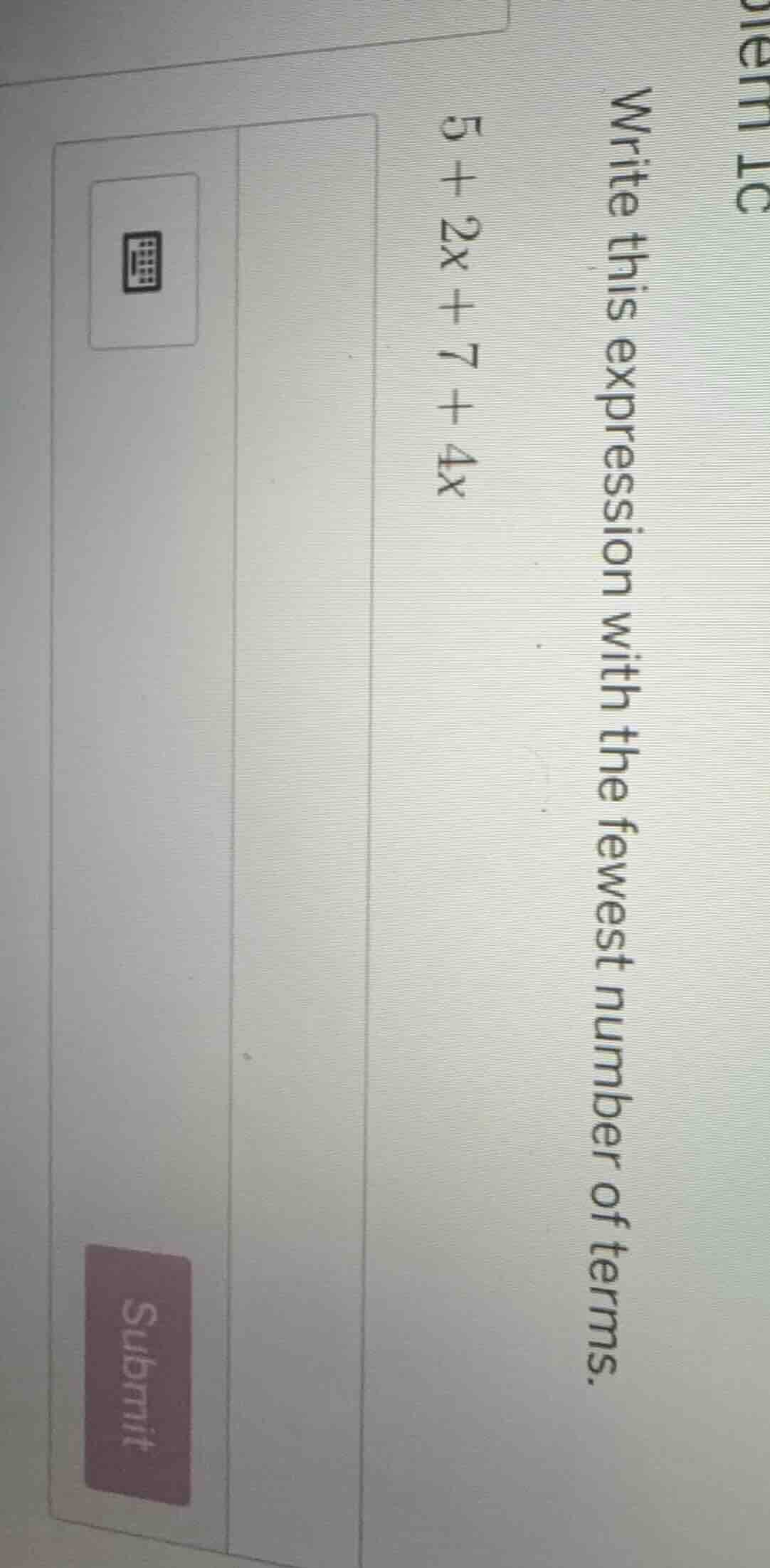 write this expression with the fewest number of terms. 5 + 2x + 7 + 4x
