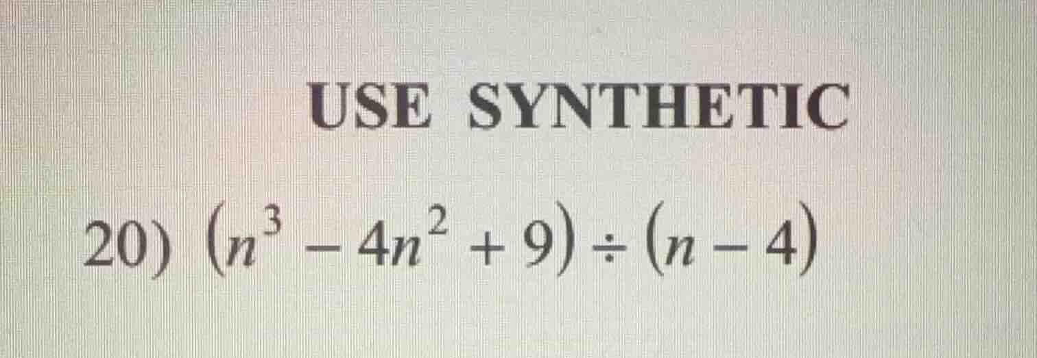 use synthetic 20) $(n^3 - 4n^2 + 9) div (n - 4)$