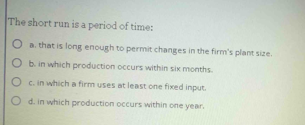 the short run is a period of time: a. that is long enough to permit cha…