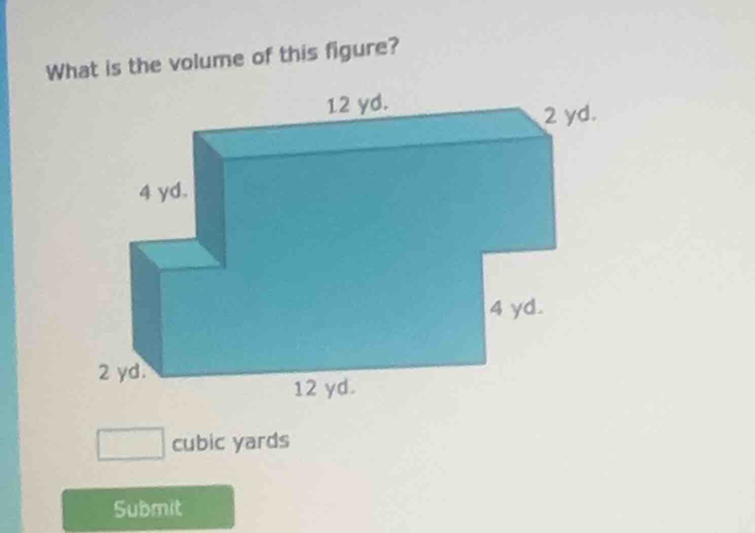 what is the volume of this figure? 12 yd. 2 yd. 4 yd. 4 yd. 2 yd. 12 yd…