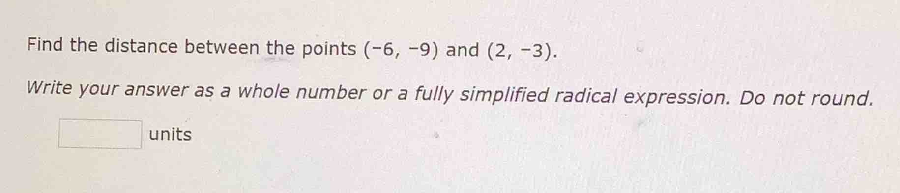 find the distance between the points (-6, -9) and (2, -3). write your a…