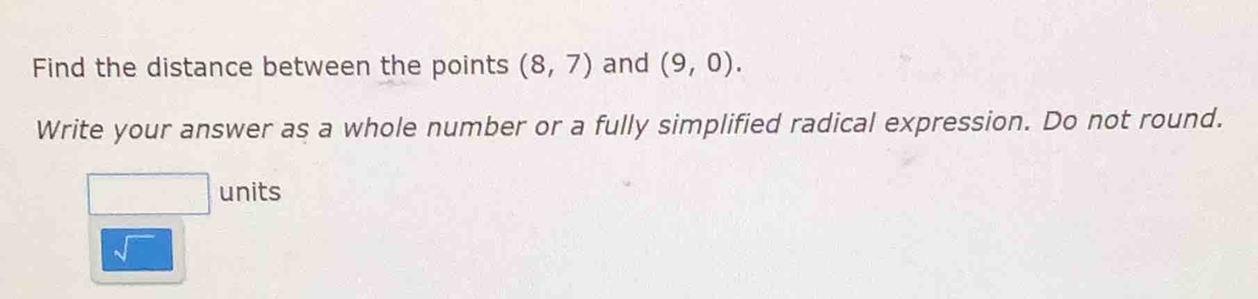 find the distance between the points (8, 7) and (9, 0). write your answ…