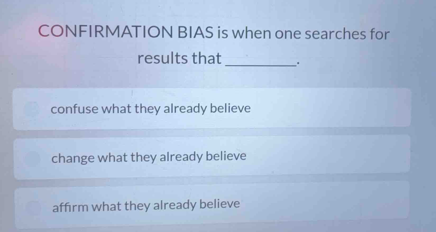 confirmation bias is when one searches for results that ______. confuse…