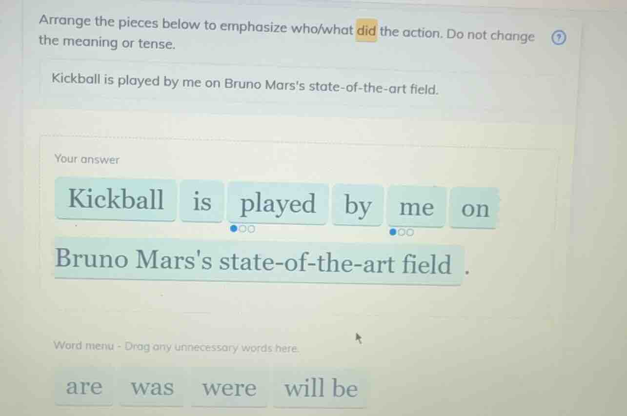 arrange the pieces below to emphasize who/what did the action. do not c…