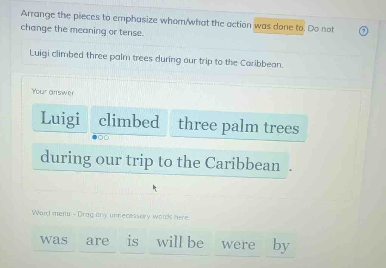 arrange the pieces to emphasize whom/what the action was done to. do no…