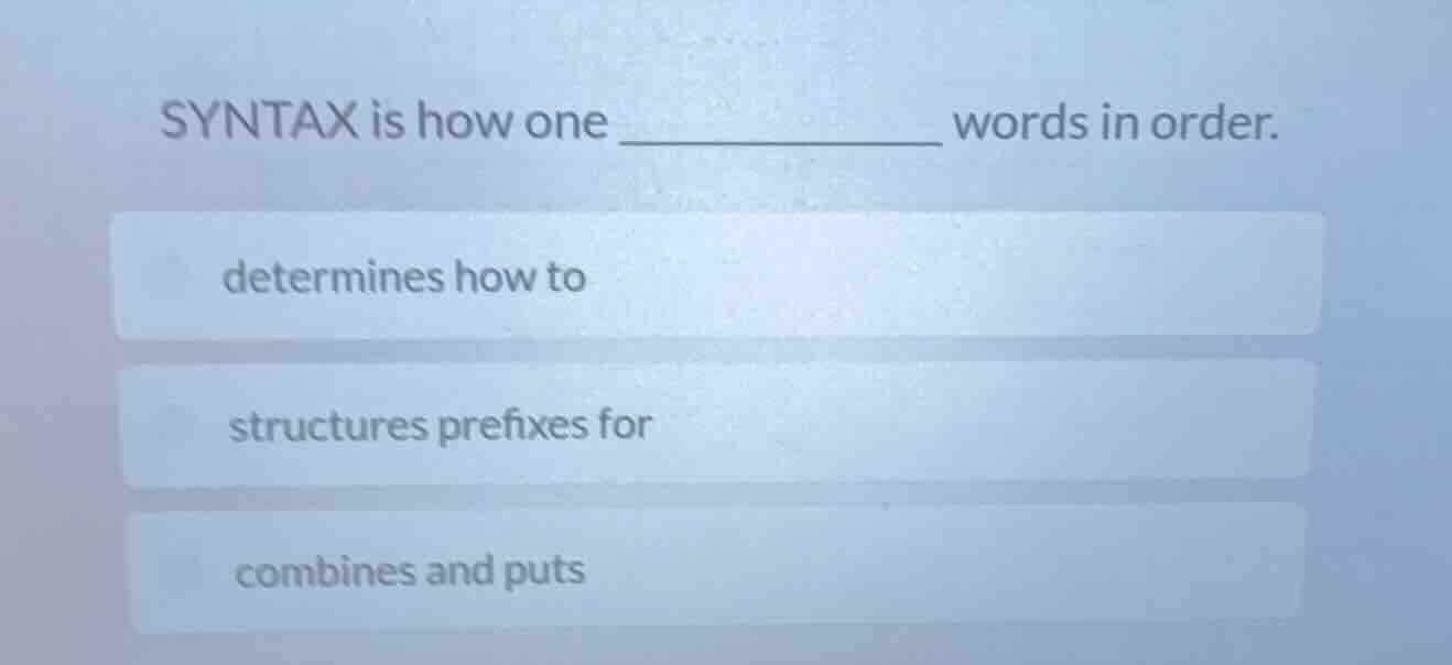 syntax is how one ________ words in order. determines how to structures…