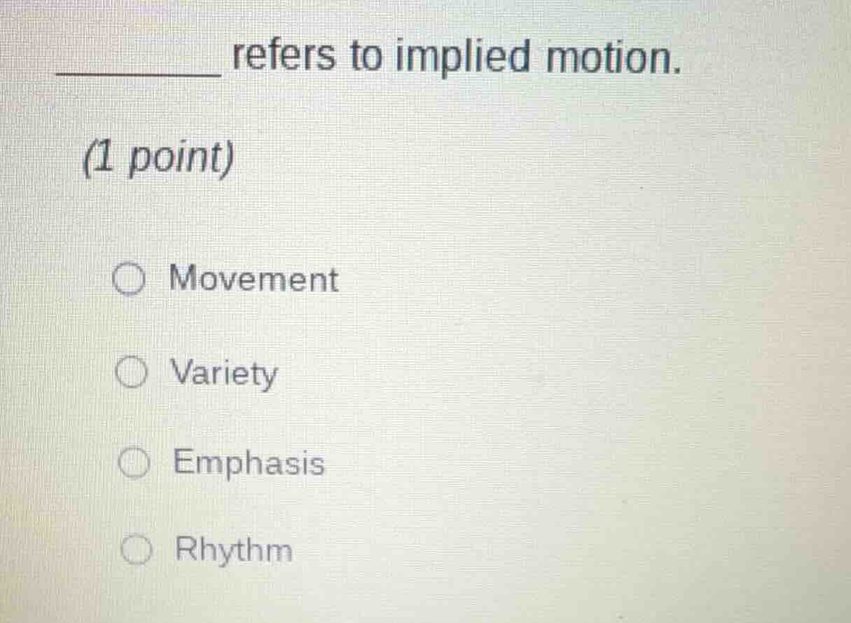 _______ refers to implied motion. (1 point) ○ movement ○ variety ○ emph…