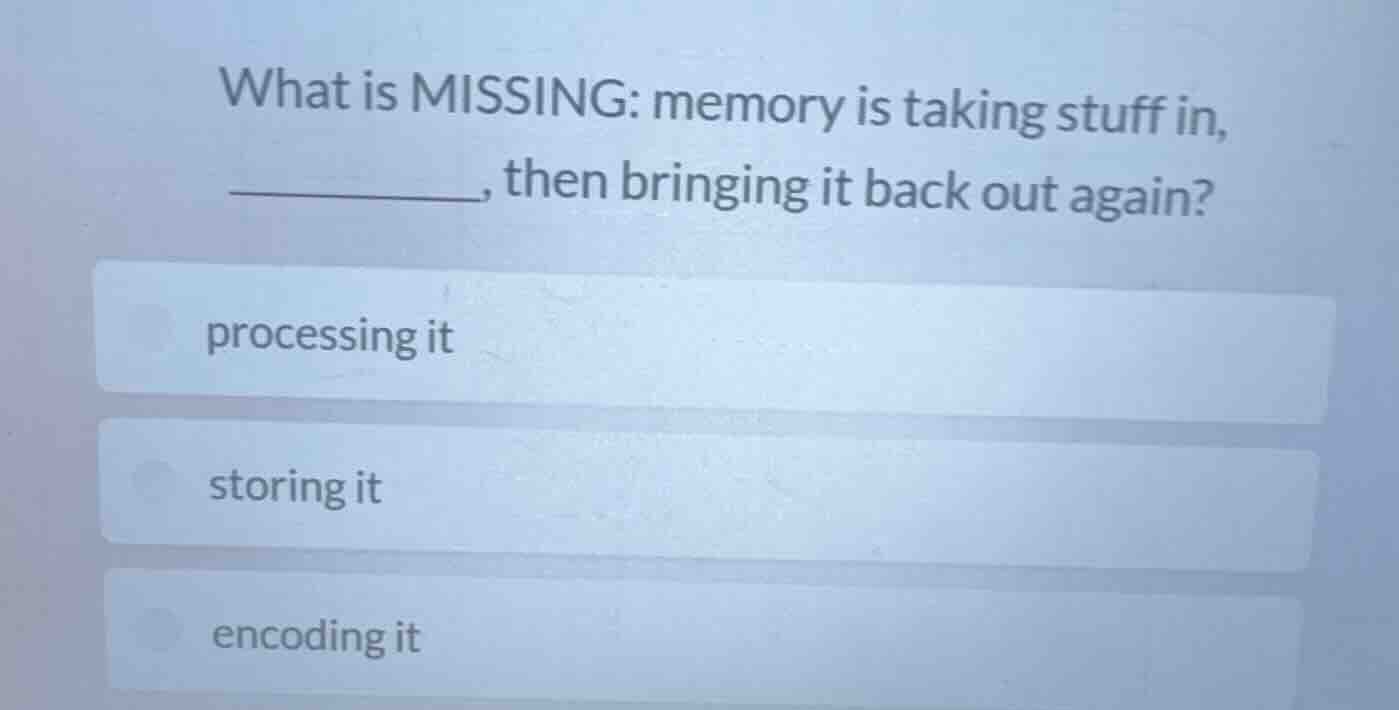 what is missing: memory is taking stuff in, ______, then bringing it ba…