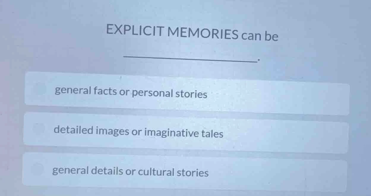 explicit memories can be ________. general facts or personal stories de…