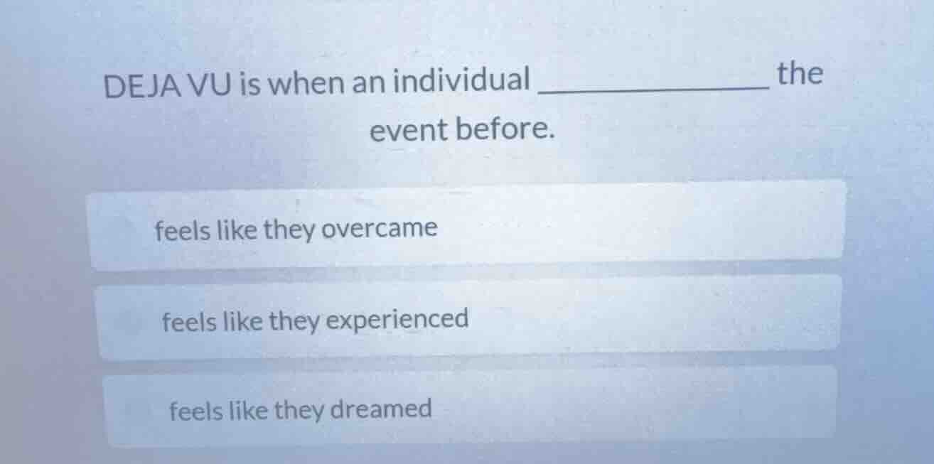 deja vu is when an individual ________ the event before. feels like the…