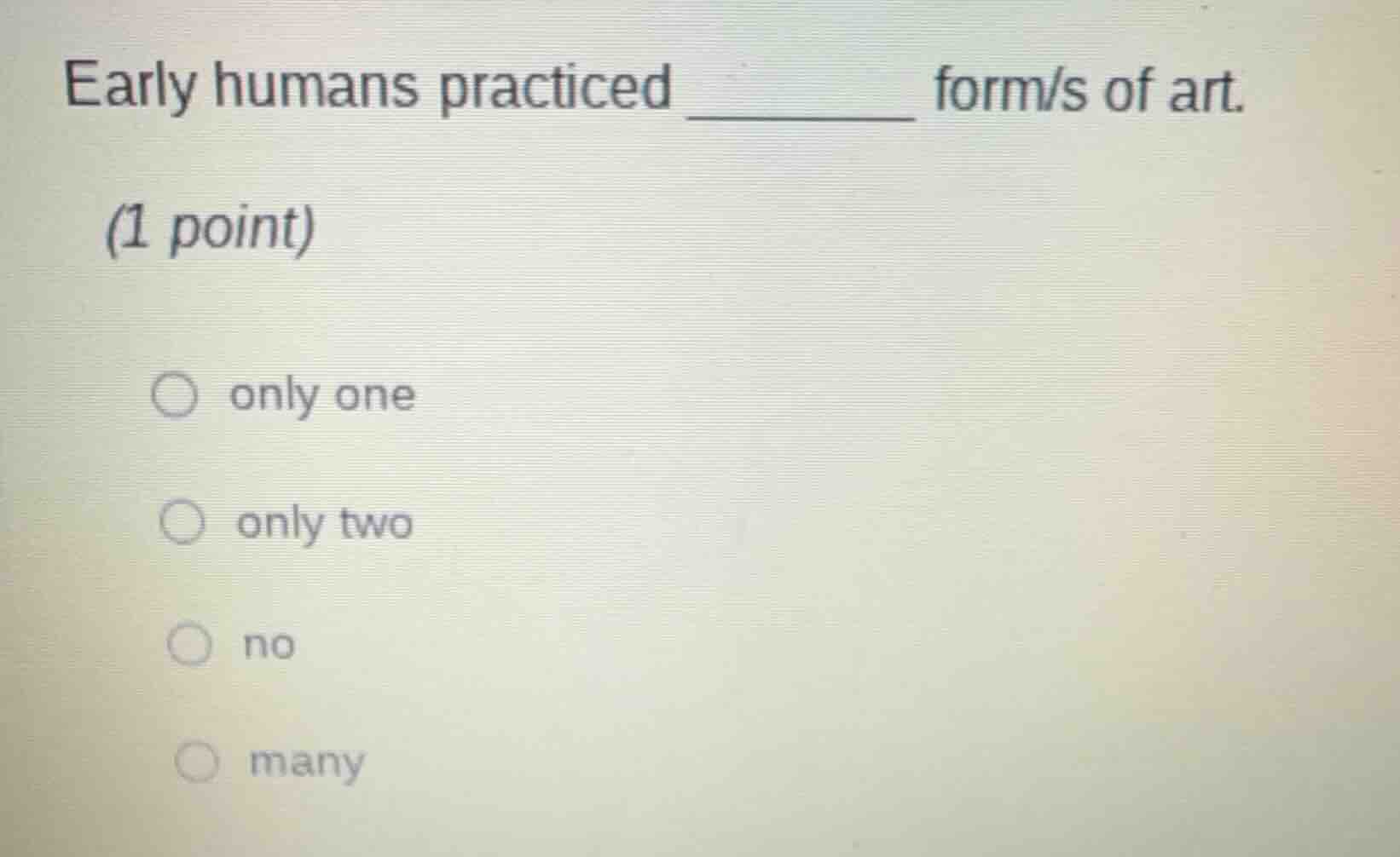 early humans practiced ______ form/s of art. (1 point) ○ only one ○ onl…