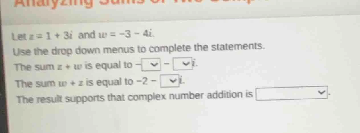 let ( z = 1 + 3i ) and ( w = -3 - 4i ). use the drop down menus to comp…