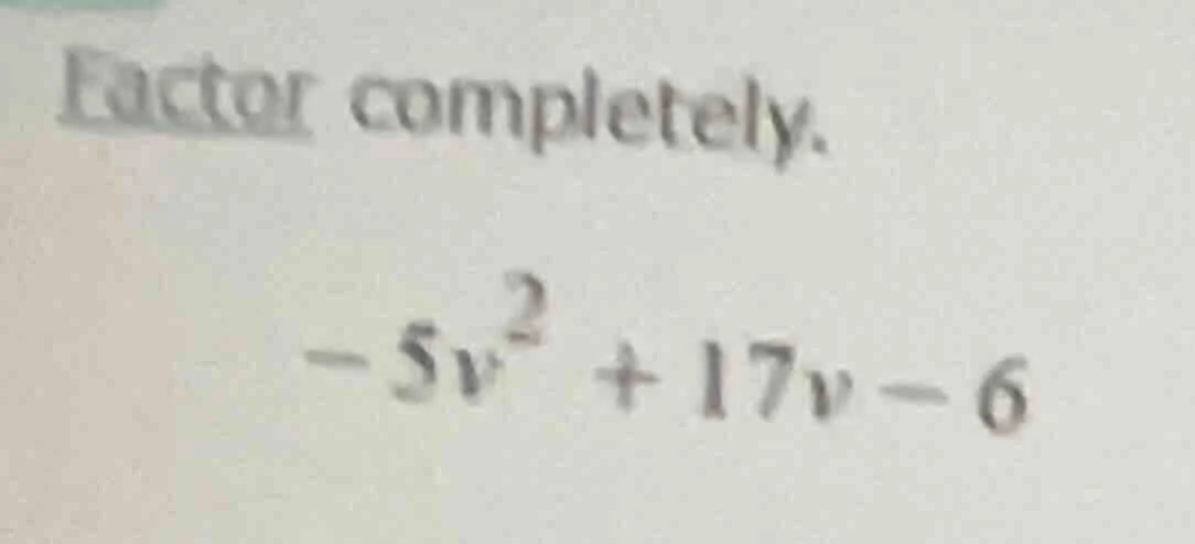 factor completely. $-5v^2 + 17v - 6$