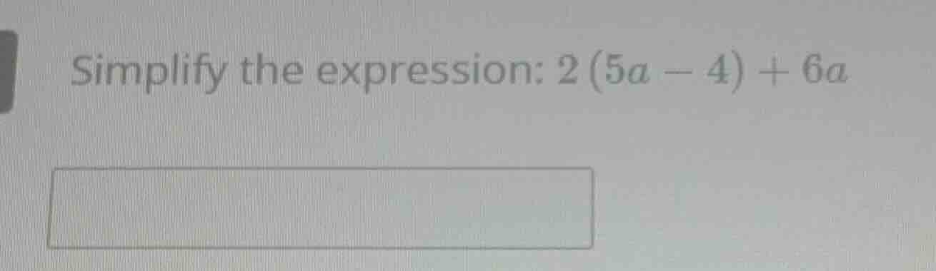 simplify the expression: 2(5a - 4) + 6a