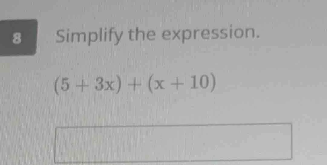 8 simplify the expression. (5 + 3x) + (x + 10)
