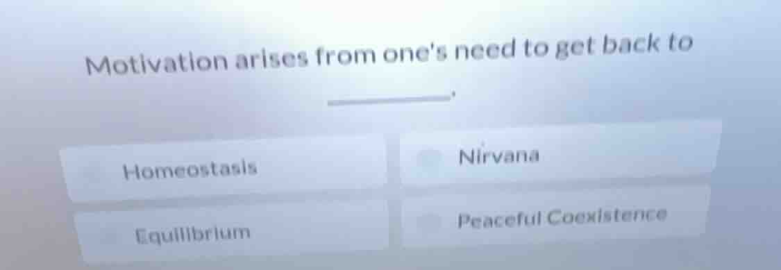 motivation arises from ones need to get back to ______. homeostasis nir…