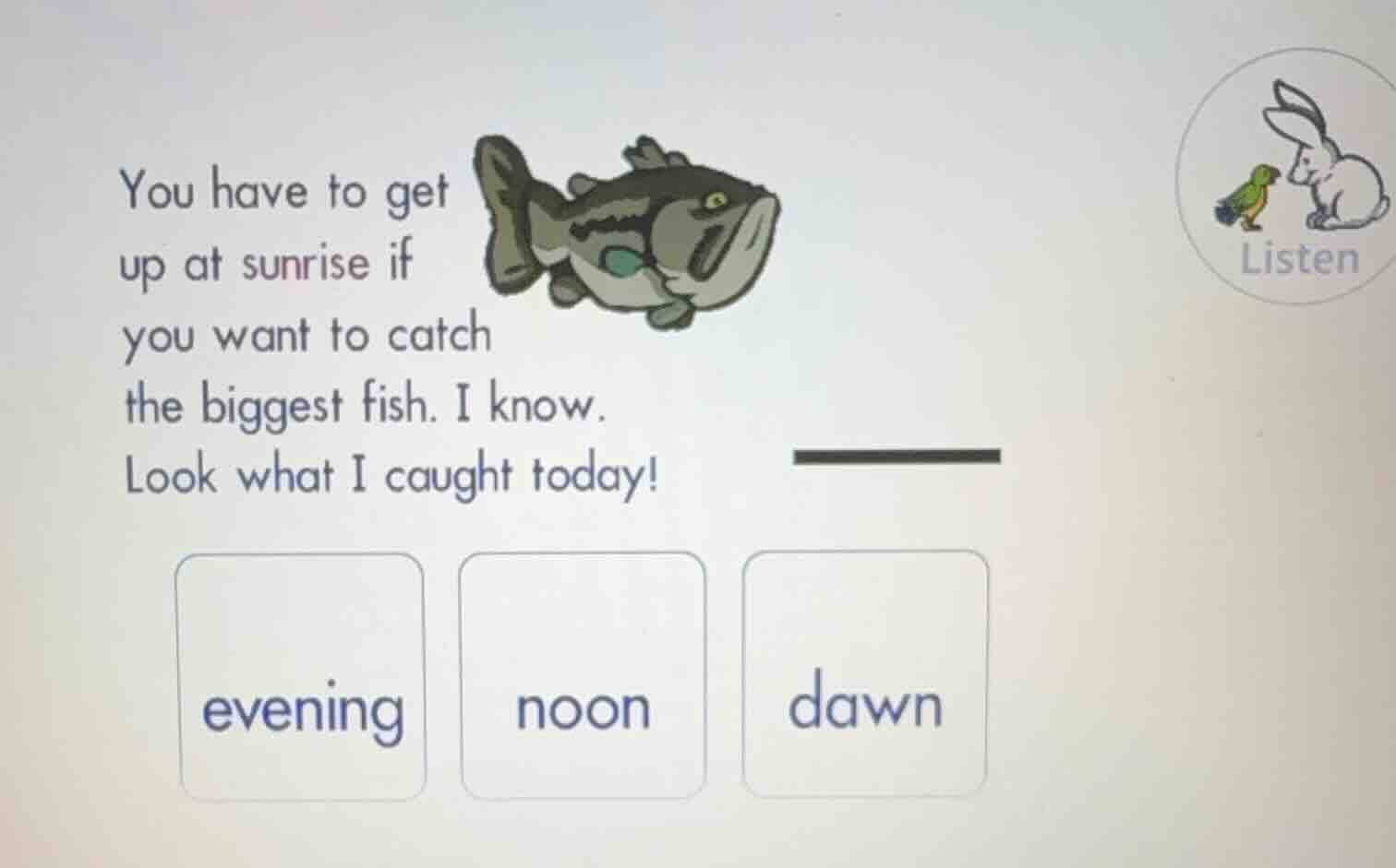 you have to get up at sunrise if you want to catch the biggest fish. i …