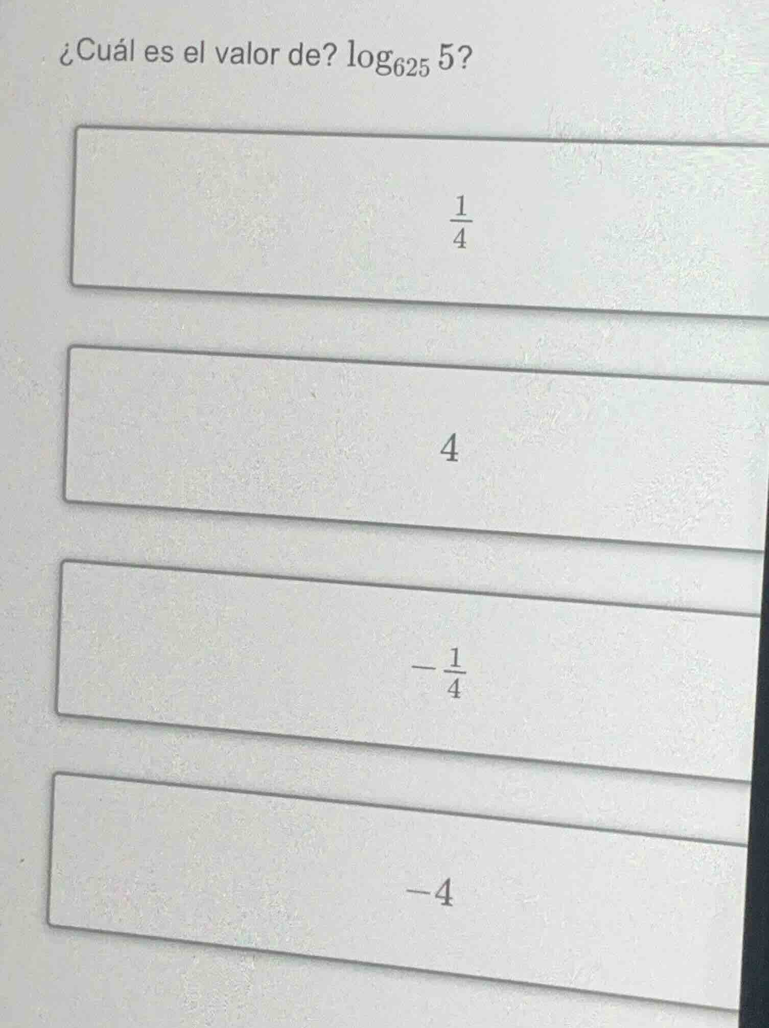 ¿cuál es el valor de? $\\log_{625} 5$?\ $\\frac{1}{4}$\ $4$\ $-\\frac{1…
