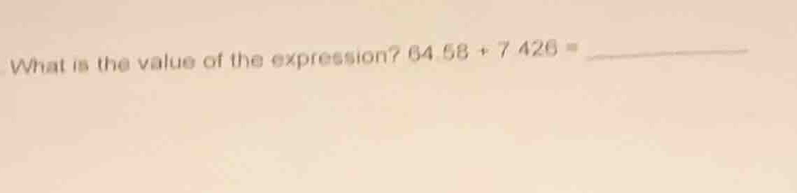 what is the value of the expression? 64.58 + 7426 =
