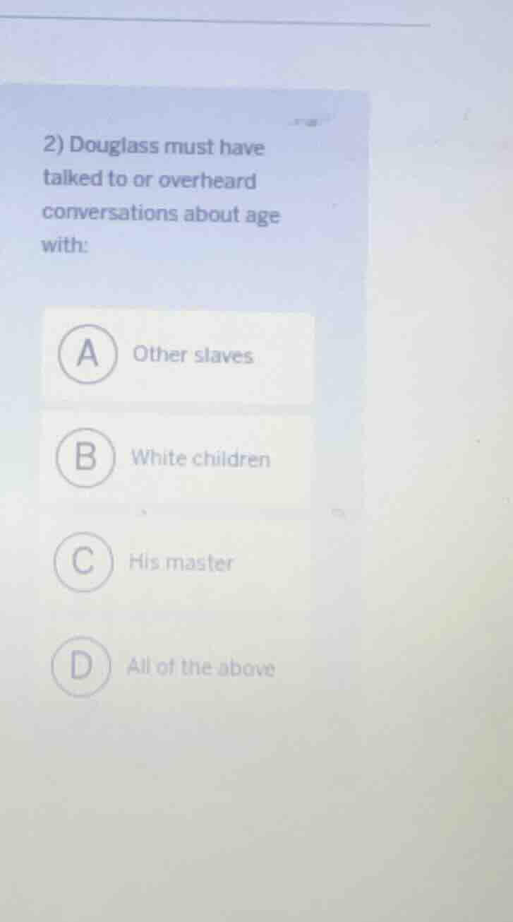 2) douglass must have talked to or overheard conversations about age wi…