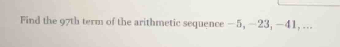 find the 97th term of the arithmetic sequence -5, -23, -41,...