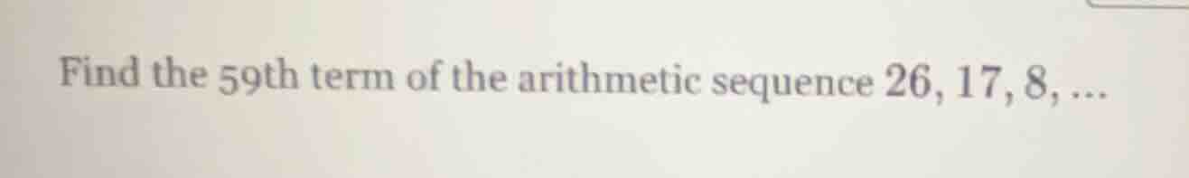 find the 59th term of the arithmetic sequence 26, 17, 8, ...