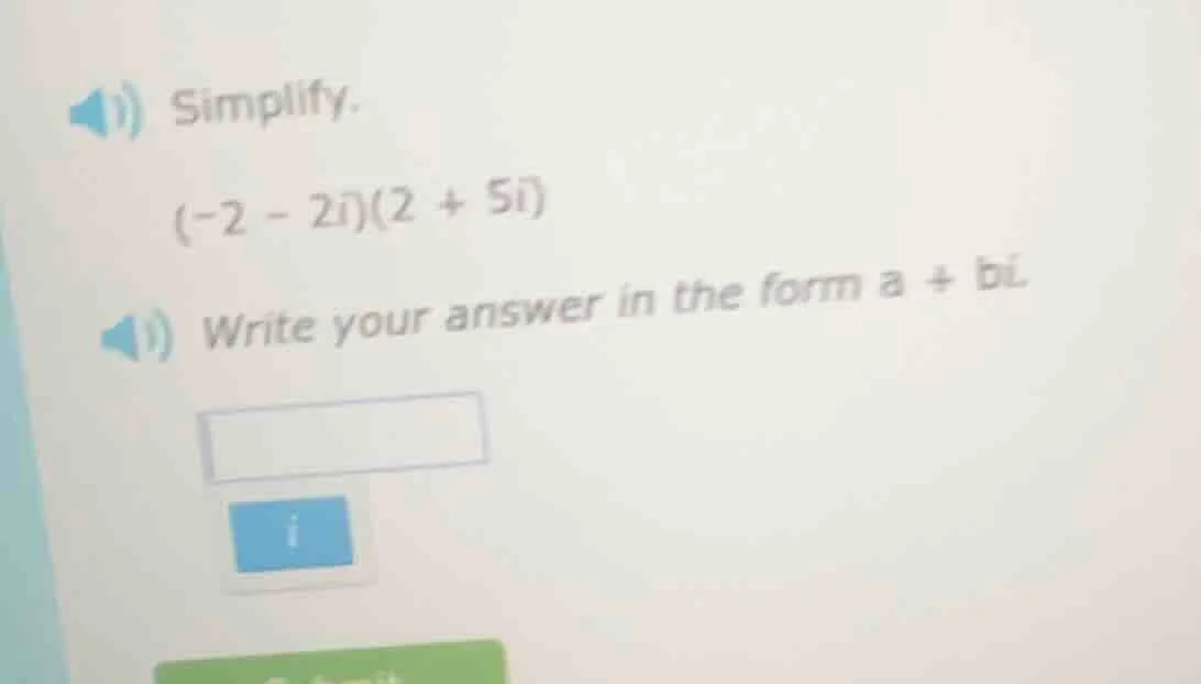 simplify. (-2 - 2i)(2 + 5i) write your answer in the form a + bi.
