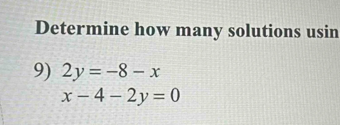 determine how many solutions usin 9) $2y = -8 - x$ $x - 4 - 2y = 0$