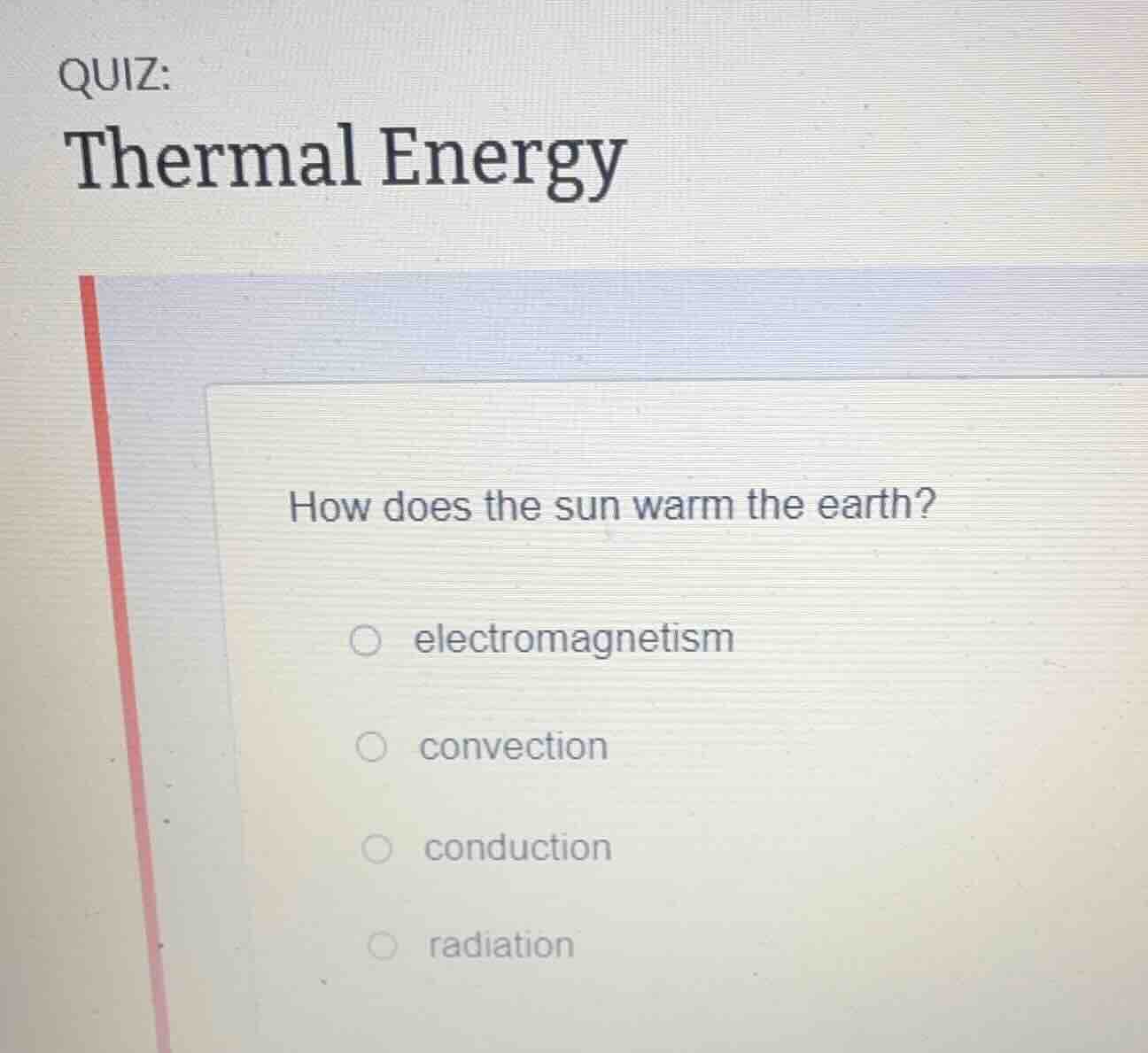 quiz: thermal energy how does the sun warm the earth? ○ electromagnetis…