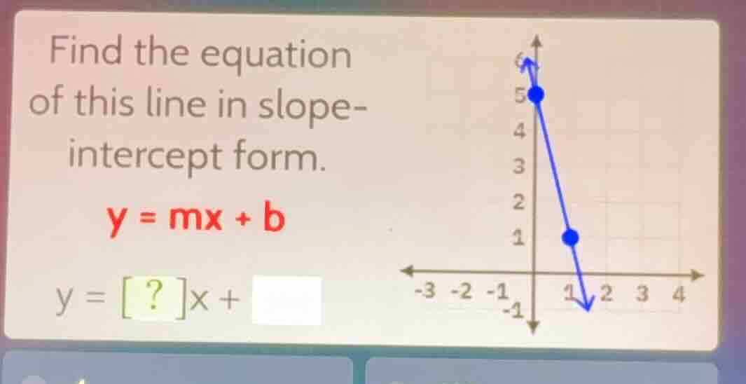 find the equation of this line in slope - intercept form. y = mx + b y …