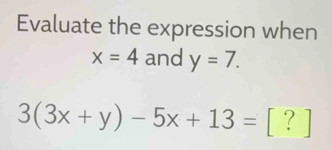 evaluate the expression when x = 4 and y = 7. 3(3x + y) - 5x + 13 = ?