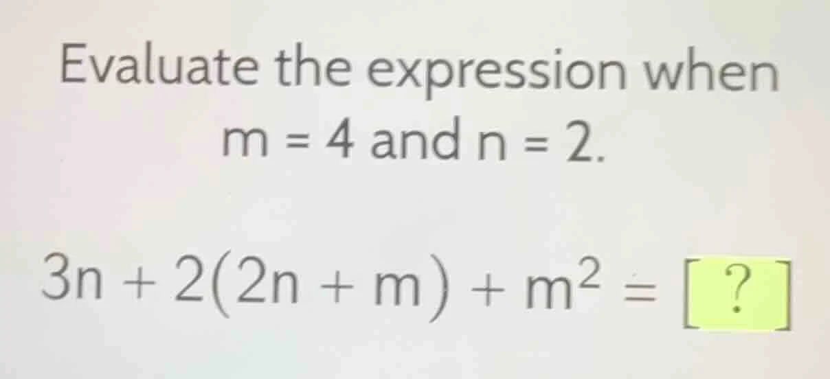 evaluate the expression when m = 4 and n = 2. 3n + 2(2n + m) + m² = ?