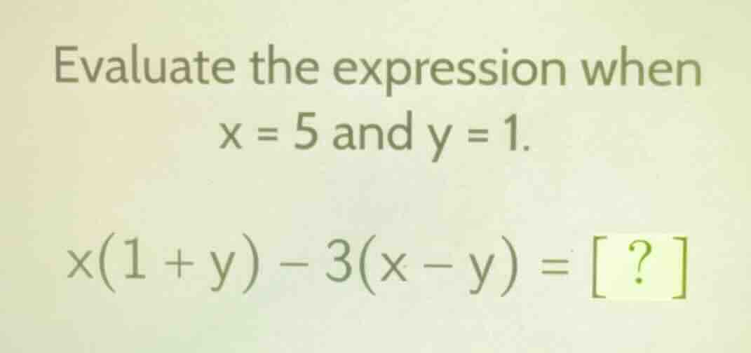 evaluate the expression when x = 5 and y = 1. x(1 + y) - 3(x - y) = ?