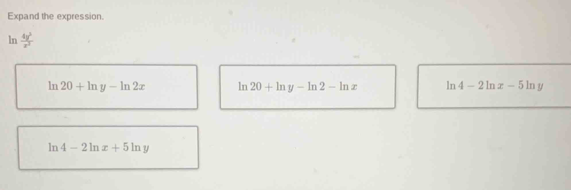 expand the expression. \\(\\ln \\frac{4y^5}{x^2}\\) \\(\\ln 20 + \\ln y…