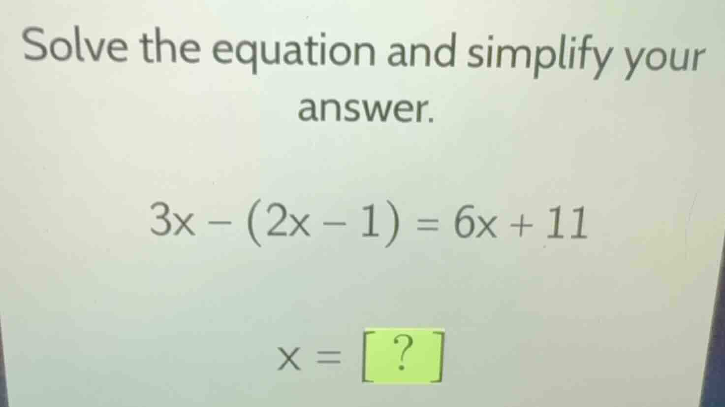 solve the equation and simplify your answer. 3x - (2x - 1) = 6x + 11 x …
