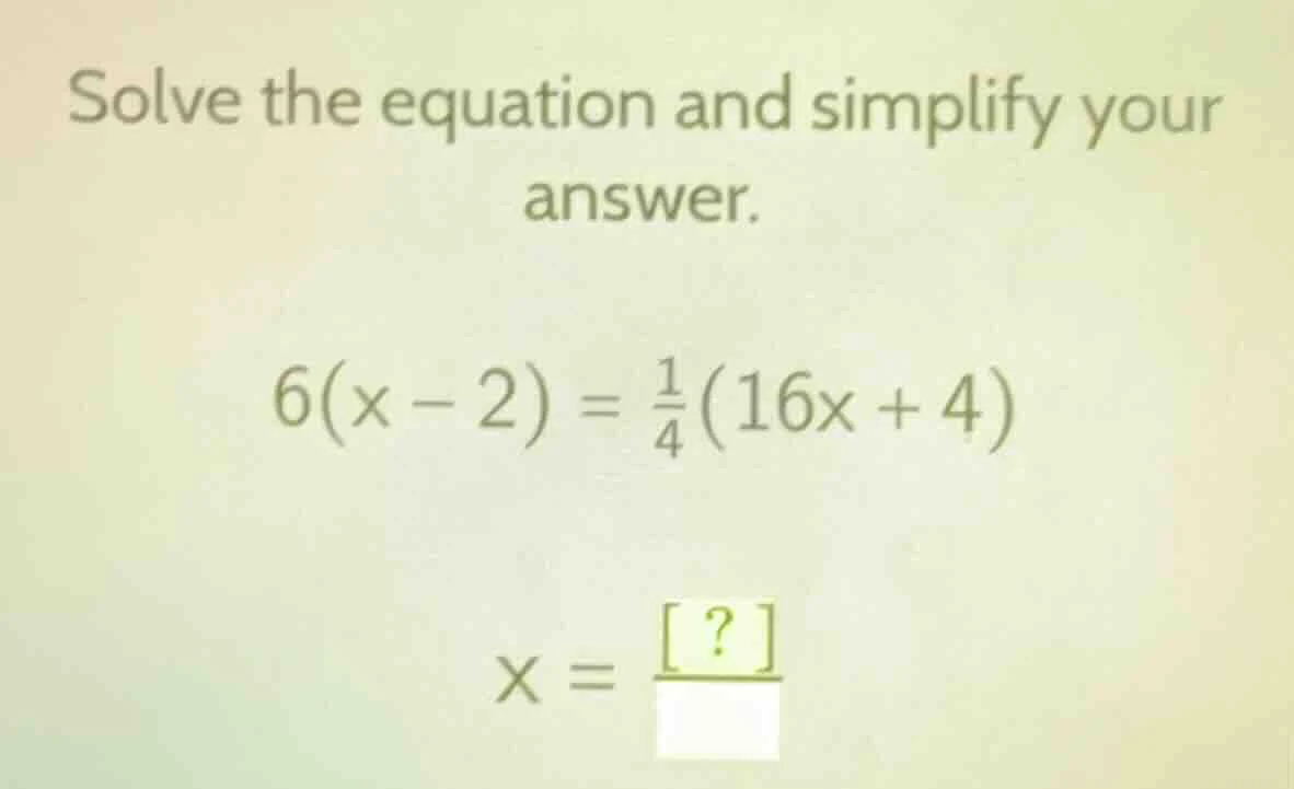 solve the equation and simplify your answer. $6(x - 2) = \\frac{1}{4}(1…