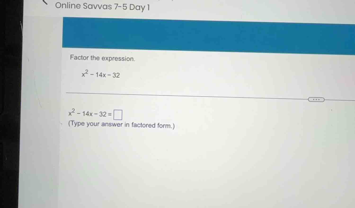 online savvas 7-5 day 1 factor the expression. $x^2 - 14x - 32$ $x^2 - …