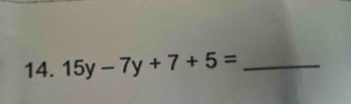 14. 15y - 7y + 7 + 5 = ______