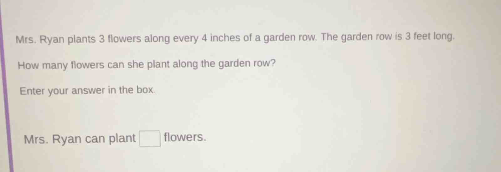 mrs. ryan plants 3 flowers along every 4 inches of a garden row. the ga…