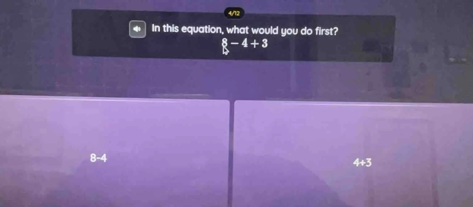 in this equation, what would you do first? 8 - 4 + 3