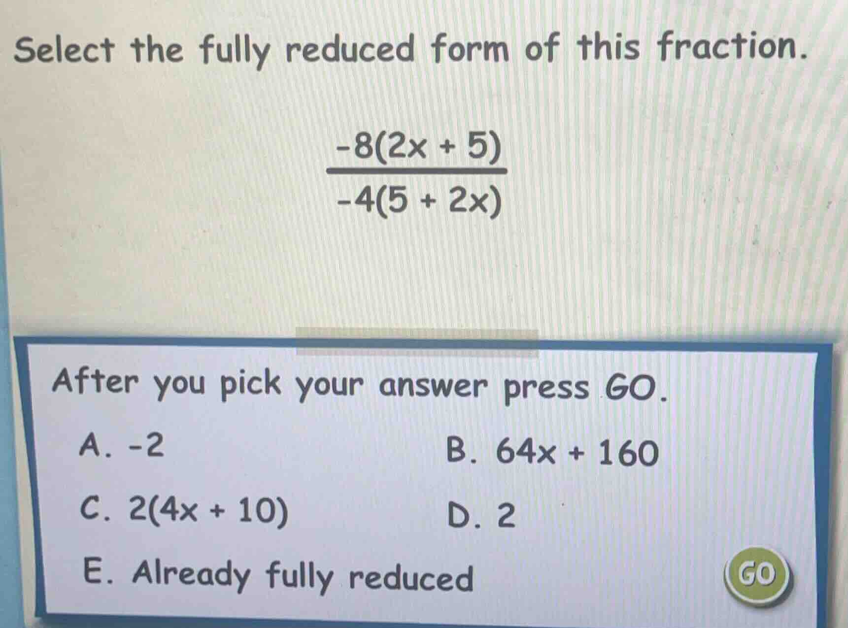 select the fully reduced form of this fraction.\\(\\frac{-8(2x + 5)}{-4…