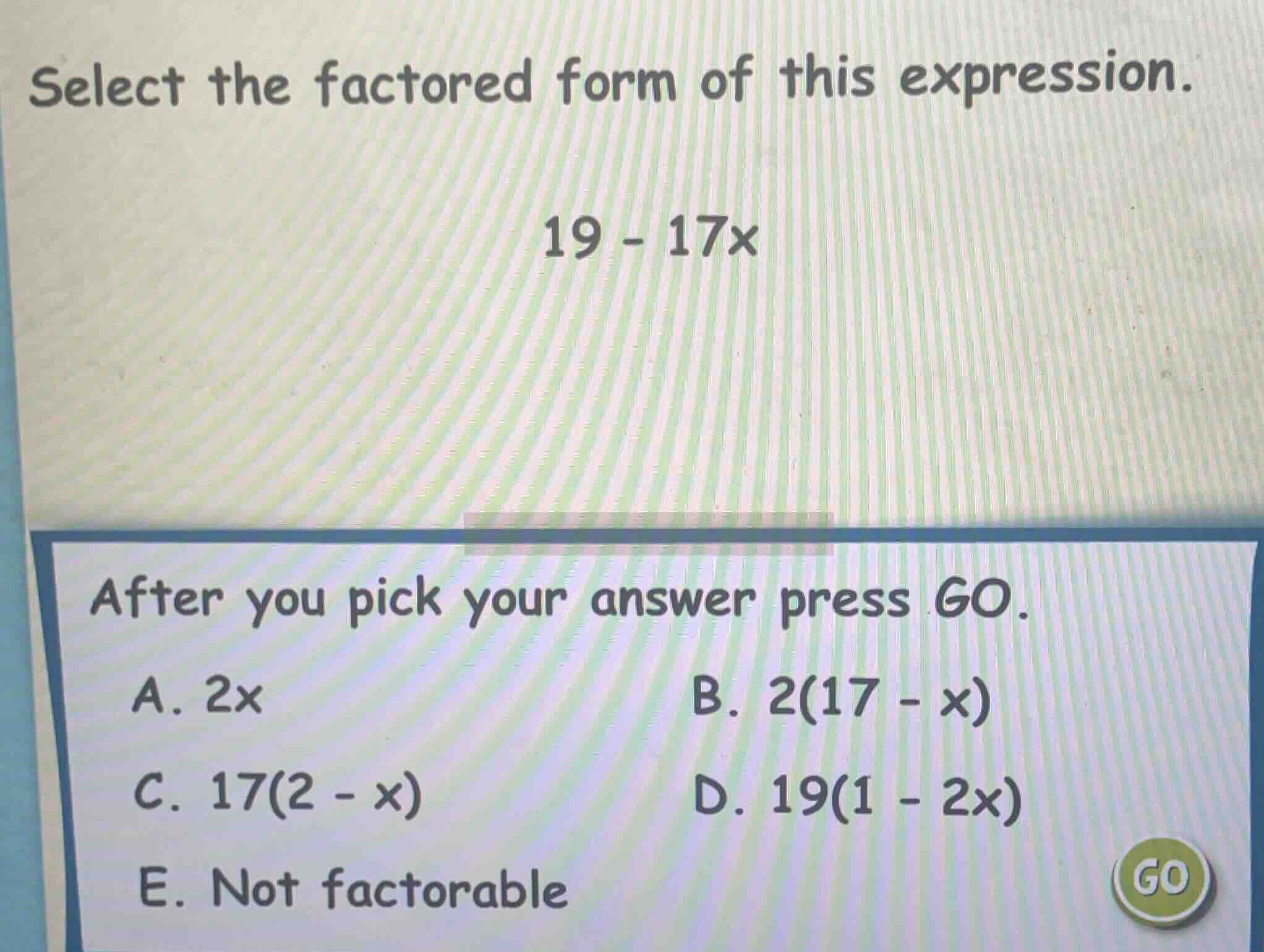 select the factored form of this expression. 19 - 17x after you pick yo…