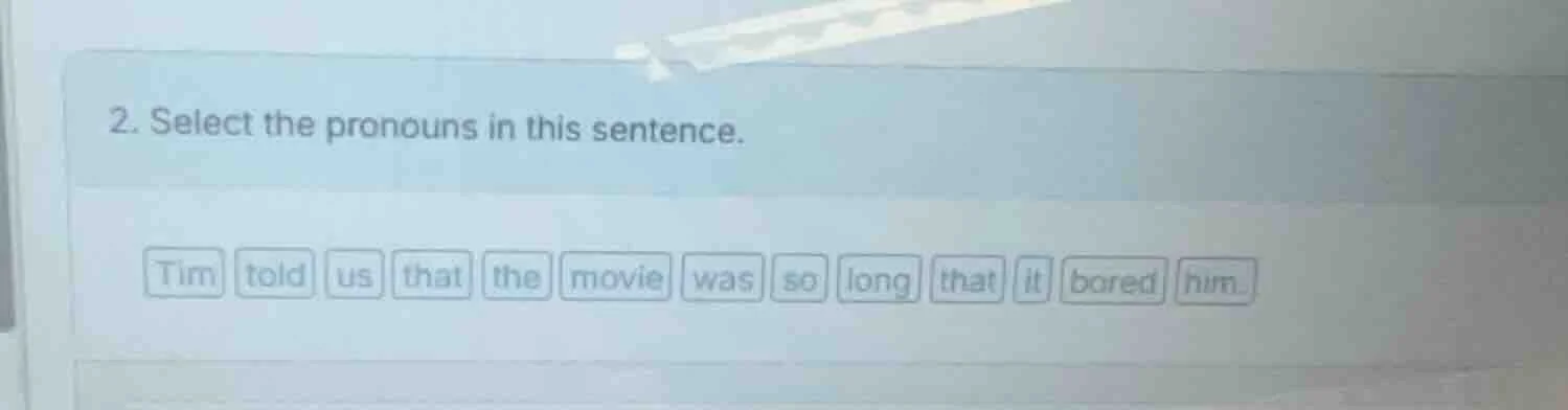 2. select the pronouns in this sentence. tim told us that the movie was…